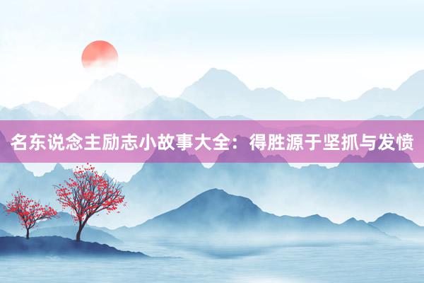 名东说念主励志小故事大全：得胜源于坚抓与发愤